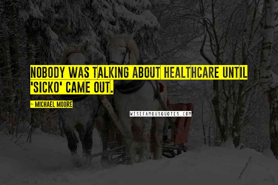 Michael Moore quotes: Nobody was talking about healthcare until 'Sicko' came out.