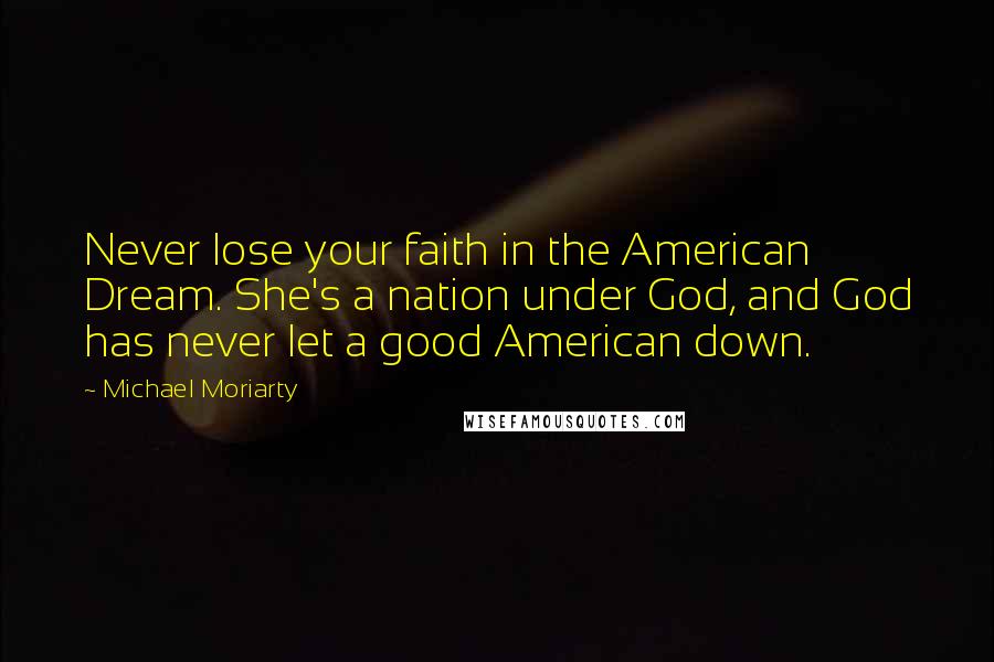 Michael Moriarty quotes: Never lose your faith in the American Dream. She's a nation under God, and God has never let a good American down.
