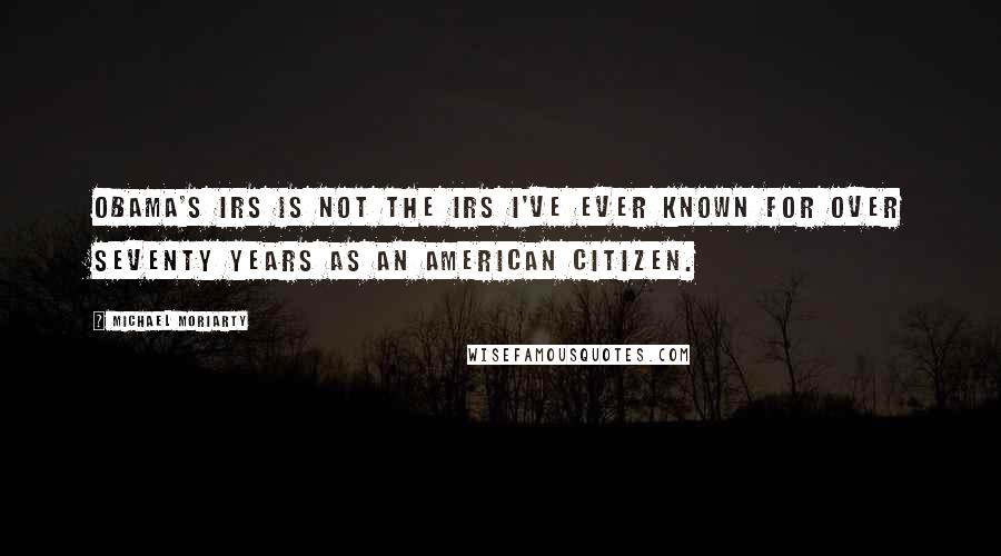 Michael Moriarty quotes: Obama's IRS is not the IRS I've ever known for over seventy years as an American citizen.