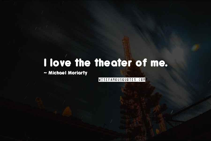 Michael Moriarty quotes: I love the theater of me.