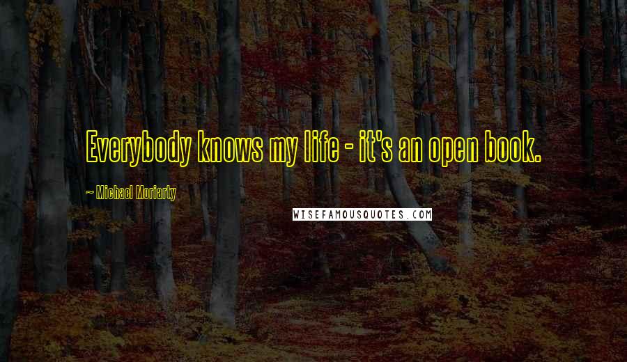 Michael Moriarty quotes: Everybody knows my life - it's an open book.