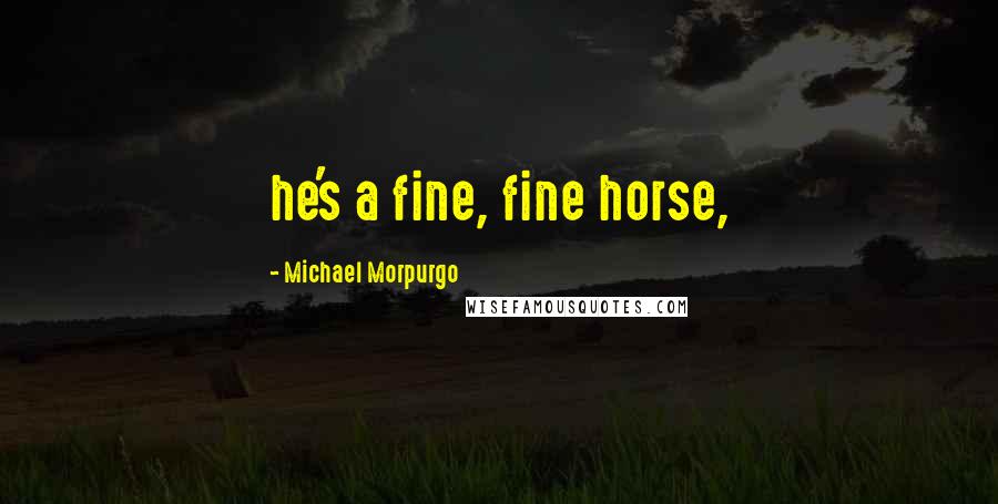 Michael Morpurgo quotes: he's a fine, fine horse,