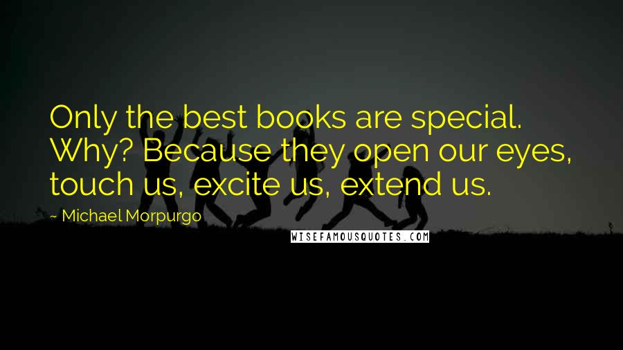 Michael Morpurgo quotes: Only the best books are special. Why? Because they open our eyes, touch us, excite us, extend us.