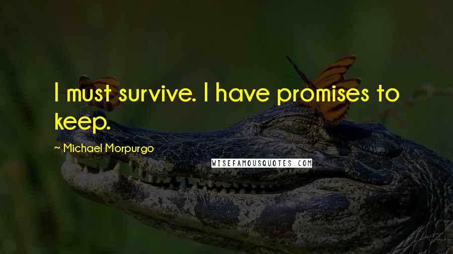 Michael Morpurgo quotes: I must survive. I have promises to keep.