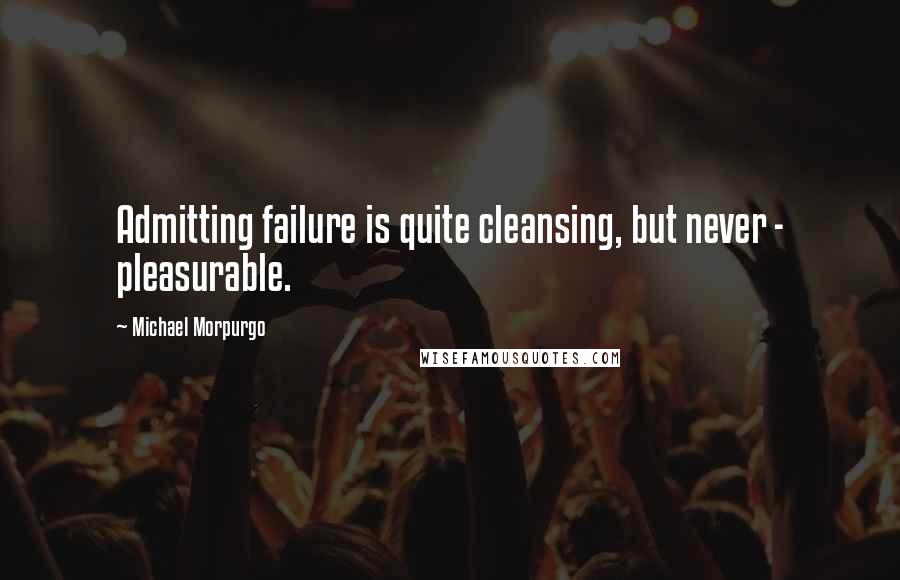 Michael Morpurgo quotes: Admitting failure is quite cleansing, but never - pleasurable.