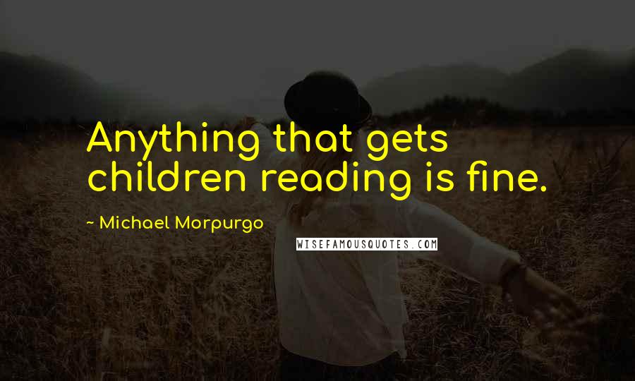 Michael Morpurgo quotes: Anything that gets children reading is fine.