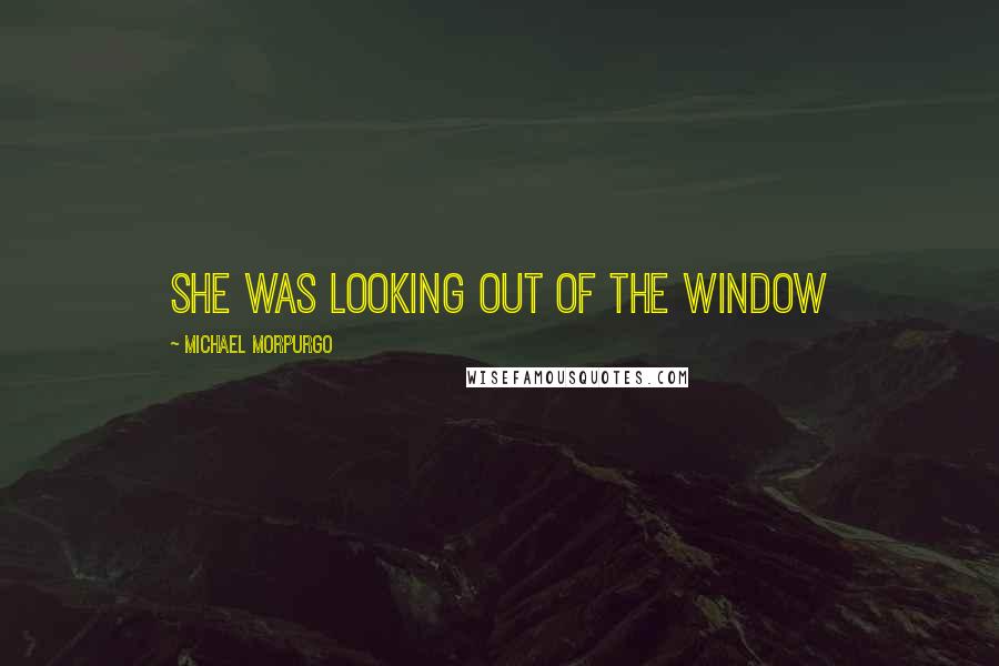 Michael Morpurgo quotes: She was looking out of the window