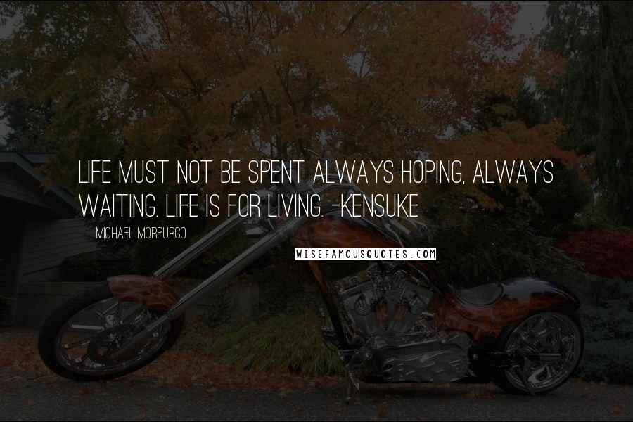 Michael Morpurgo quotes: Life must not be spent always hoping, always waiting. Life is for living. -Kensuke