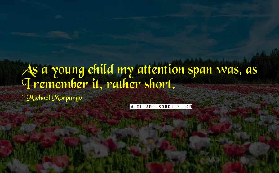 Michael Morpurgo quotes: As a young child my attention span was, as I remember it, rather short.