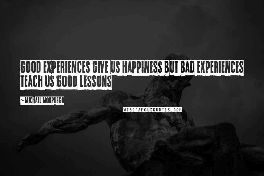 Michael Morpurgo quotes: Good experiences give us happiness but bad experiences teach us good lessons