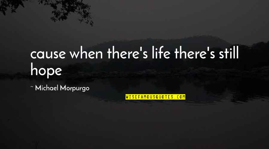 Michael Morpurgo Quotes By Michael Morpurgo: cause when there's life there's still hope Michael Morpurgo Quotes By Michael Morpurgo: cause when there's life there's still hope