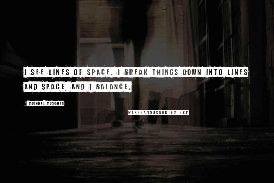 Michael Moschen quotes: I see lines of space. I break things down into lines and space, and I balance.