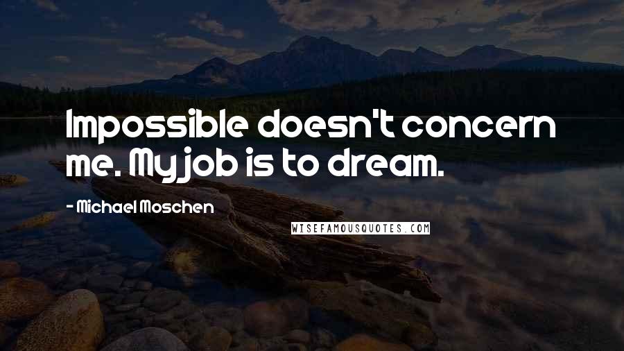 Michael Moschen quotes: Impossible doesn't concern me. My job is to dream.