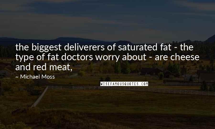 Michael Moss quotes: the biggest deliverers of saturated fat - the type of fat doctors worry about - are cheese and red meat, Michael Moss quotes: the biggest deliverers of saturated fat - the type of fat doctors worry about - are cheese and red meat,