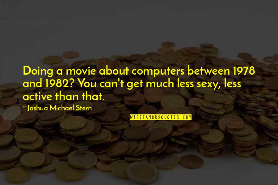 Michael Movie Quotes By Joshua Michael Stern: Doing a movie about computers between 1978 and Michael Movie Quotes By Joshua Michael Stern: Doing a movie about computers between 1978 and