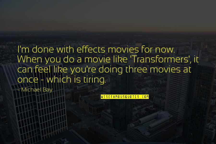 Michael Movie Quotes By Michael Bay: I'm done with effects movies for now. When Michael Movie Quotes By Michael Bay: I'm done with effects movies for now. When