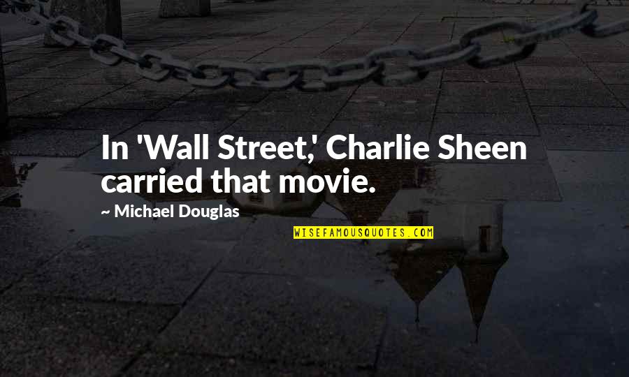 Michael Movie Quotes By Michael Douglas: In 'Wall Street,' Charlie Sheen carried that movie. Michael Movie Quotes By Michael Douglas: In 'Wall Street,' Charlie Sheen carried that movie.