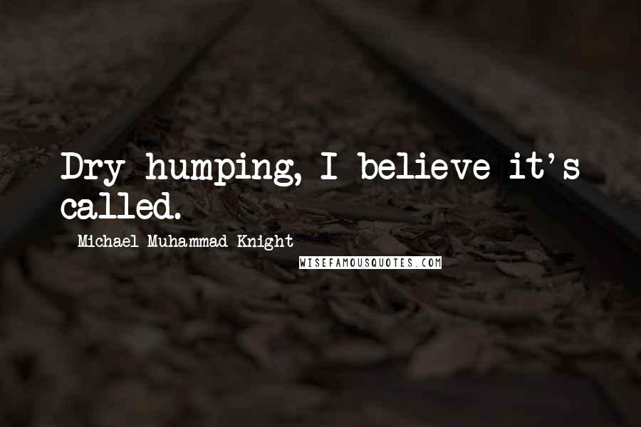 Michael Muhammad Knight quotes: Dry-humping, I believe it's called.