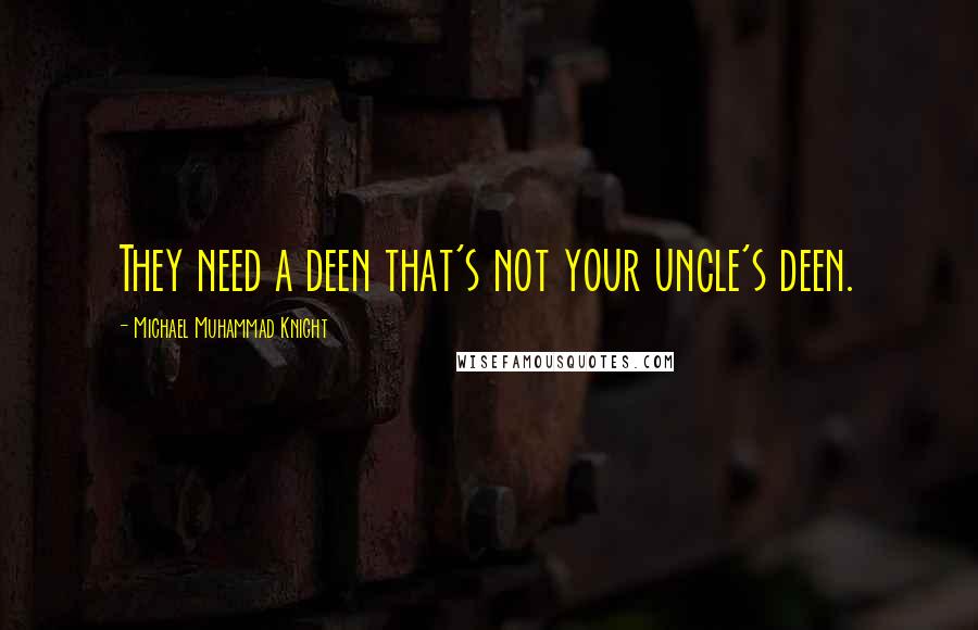 Michael Muhammad Knight quotes: They need a deen that's not your uncle's deen.