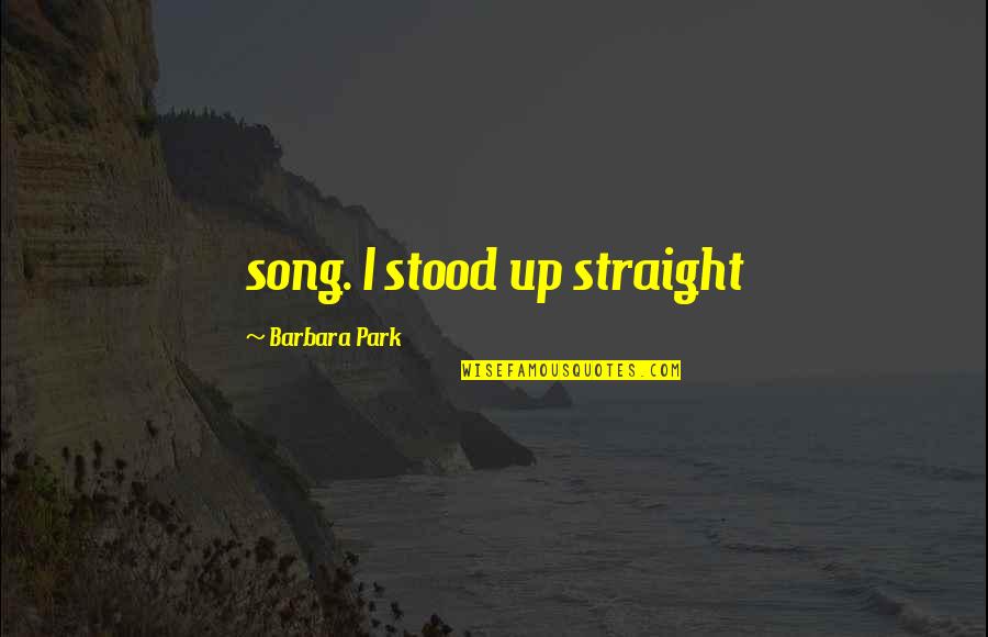 Michael Muhney Quotes By Barbara Park: song. I stood up straight Michael Muhney Quotes By Barbara Park: song. I stood up straight
