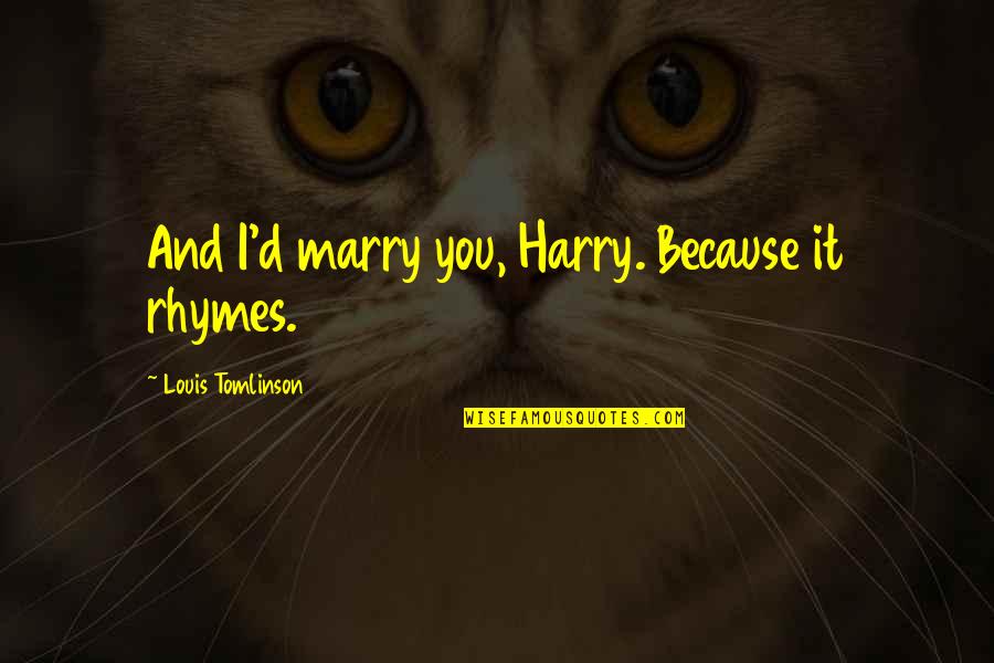 Michael Muhney Quotes By Louis Tomlinson: And I'd marry you, Harry. Because it rhymes.