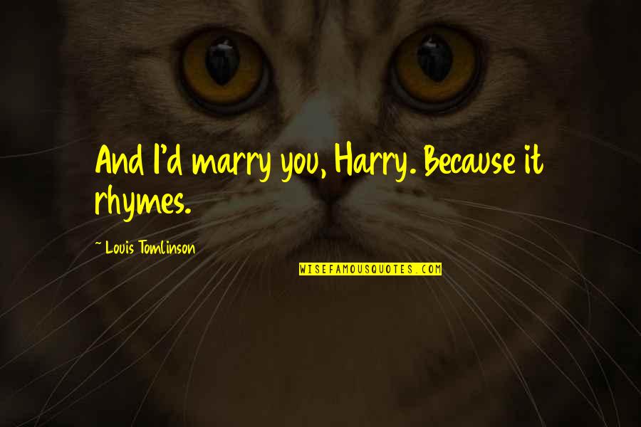Michael Muhney Quotes By Louis Tomlinson: And I'd marry you, Harry. Because it rhymes. Michael Muhney Quotes By Louis Tomlinson: And I'd marry you, Harry. Because it rhymes.