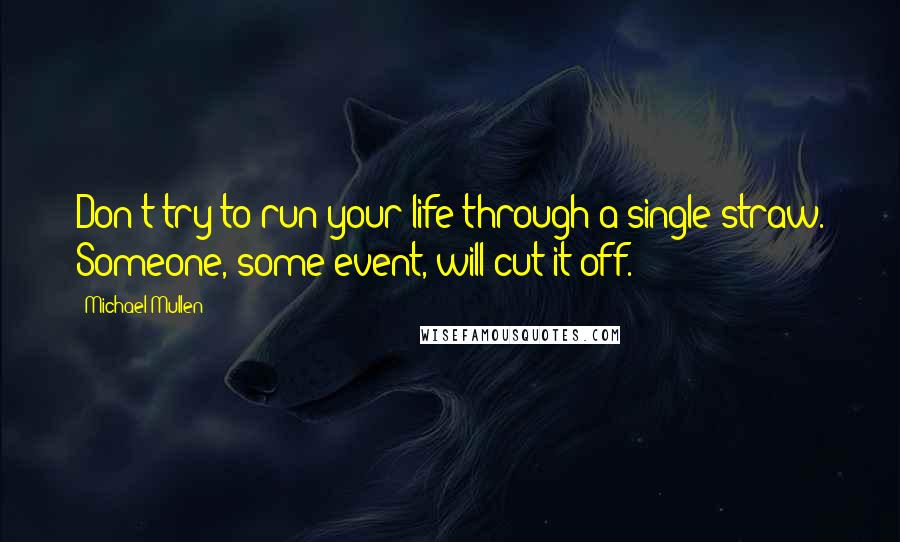 Michael Mullen quotes: Don't try to run your life through a single straw. Someone, some event, will cut it off.