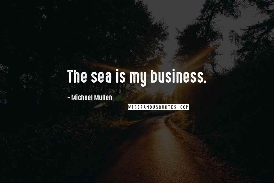 Michael Mullen quotes: The sea is my business.