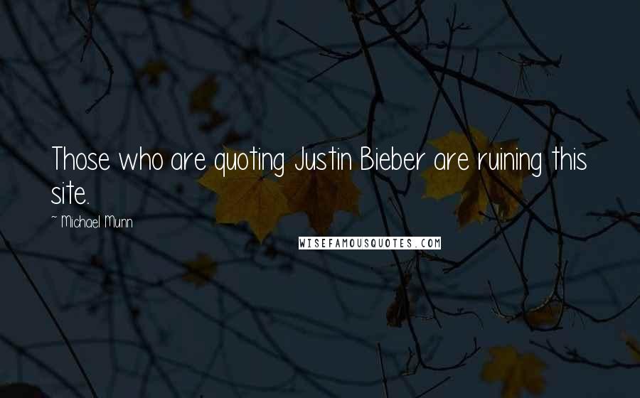 Michael Munn quotes: Those who are quoting Justin Bieber are ruining this site.