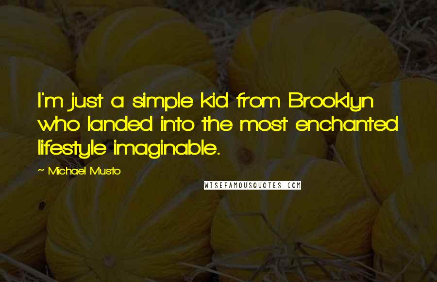 Michael Musto quotes: I'm just a simple kid from Brooklyn who landed into the most enchanted lifestyle imaginable.