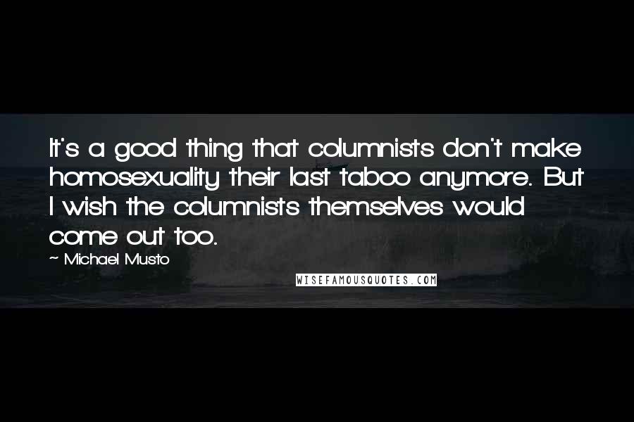 Michael Musto quotes: It's a good thing that columnists don't make homosexuality their last taboo anymore. But I wish the columnists themselves would come out too.