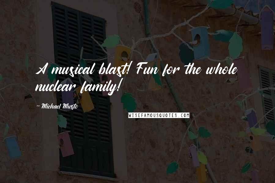 Michael Musto quotes: A musical blast! Fun for the whole nuclear family!