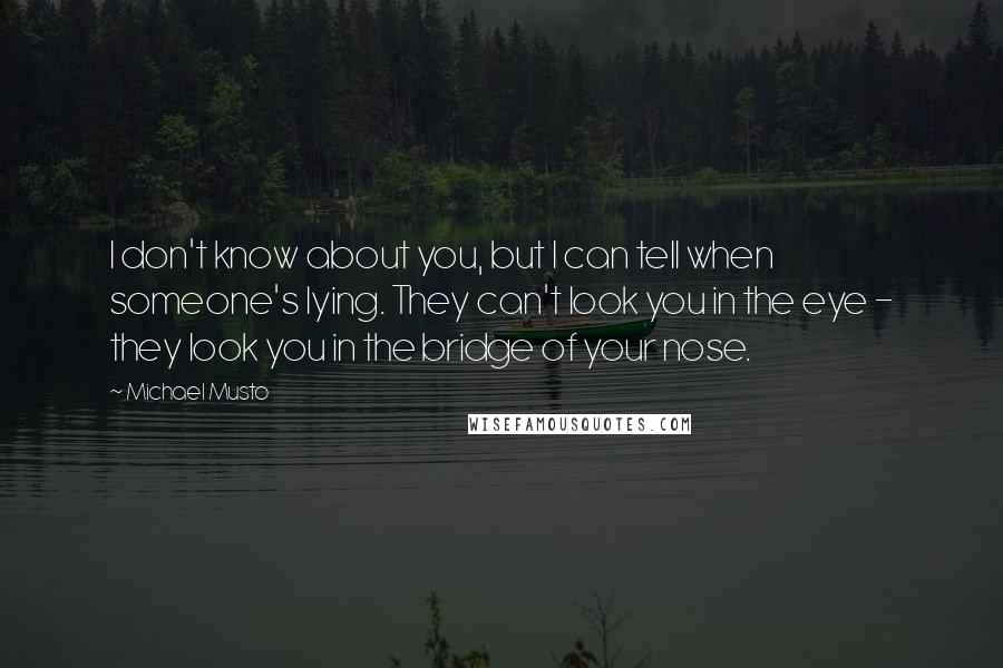 Michael Musto quotes: I don't know about you, but I can tell when someone's lying. They can't look you in the eye - they look you in the bridge of your nose.