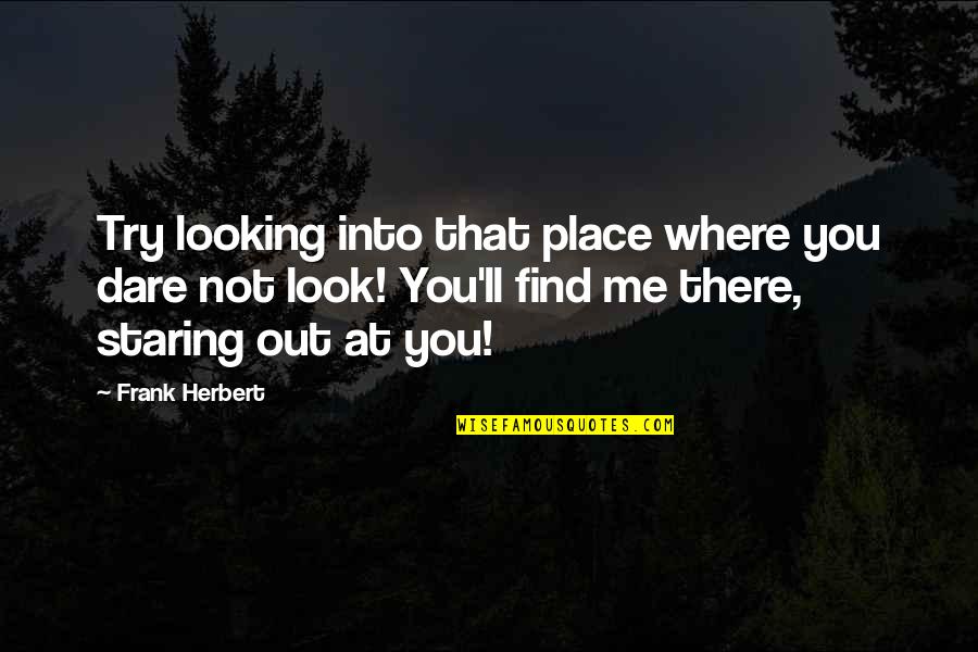 Michael Myers Motivational Quotes By Frank Herbert: Try looking into that place where you dare Michael Myers Motivational Quotes By Frank Herbert: Try looking into that place where you dare