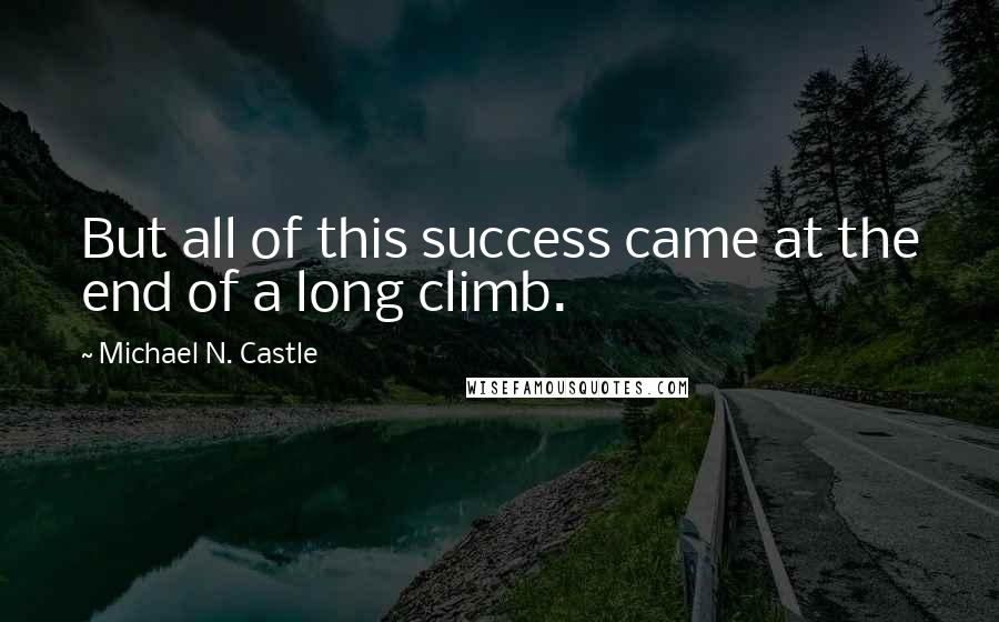 Michael N. Castle quotes: But all of this success came at the end of a long climb.