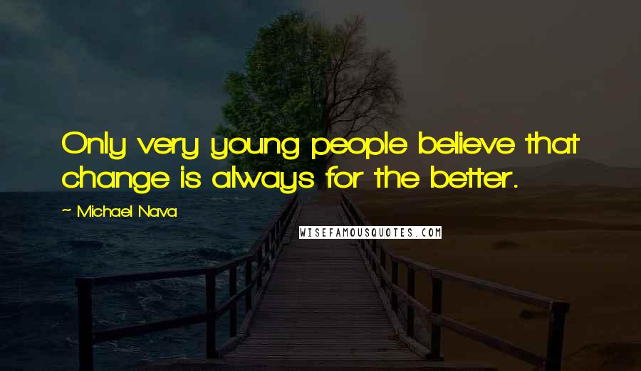 Michael Nava quotes: Only very young people believe that change is always for the better.