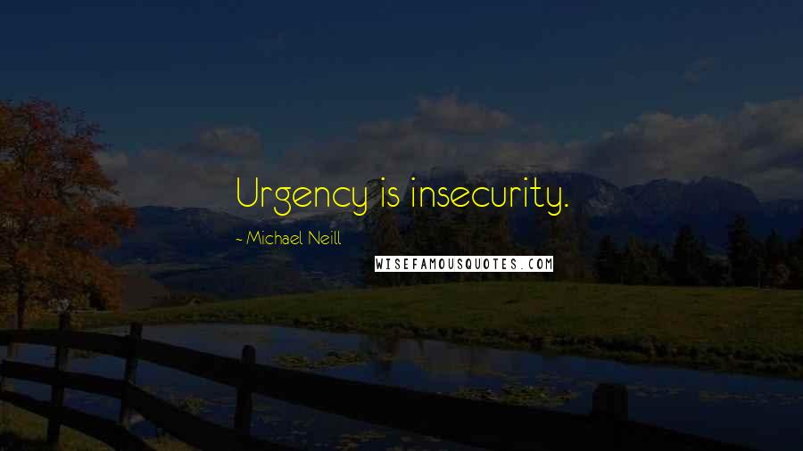 Michael Neill quotes: Urgency is insecurity.