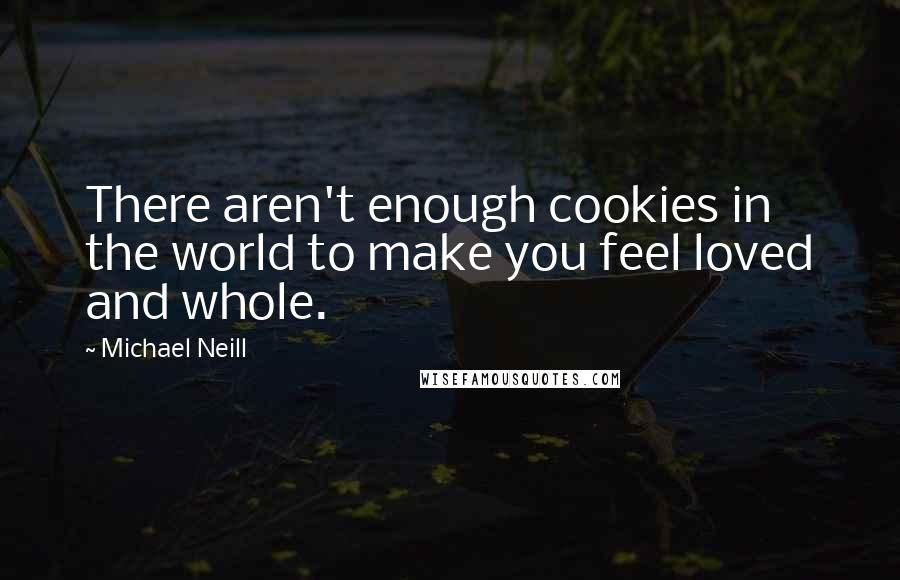 Michael Neill quotes: There aren't enough cookies in the world to make you feel loved and whole.