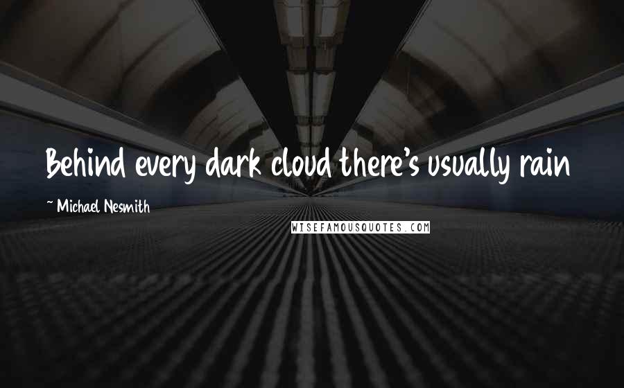Michael Nesmith quotes: Behind every dark cloud there's usually rain