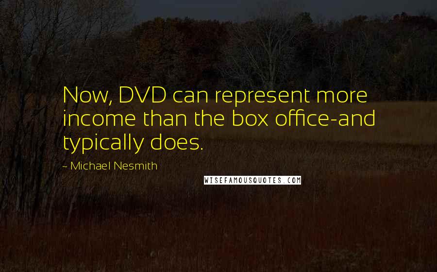 Michael Nesmith quotes: Now, DVD can represent more income than the box office-and typically does.