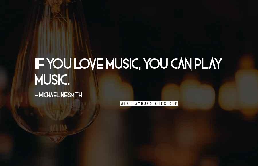 Michael Nesmith quotes: If you love music, you can play music.