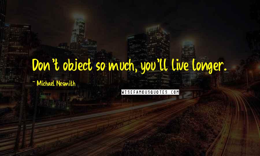 Michael Nesmith quotes: Don't object so much, you'll live longer.