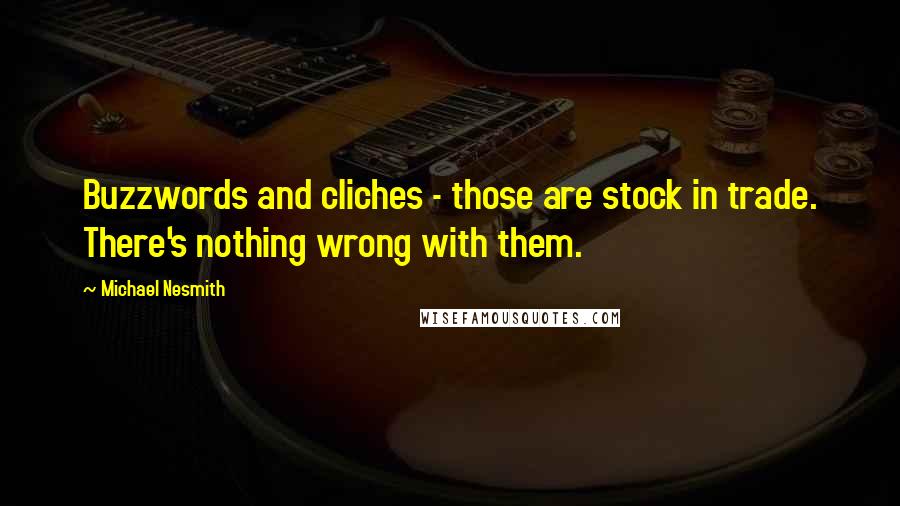 Michael Nesmith quotes: Buzzwords and cliches - those are stock in trade. There's nothing wrong with them.