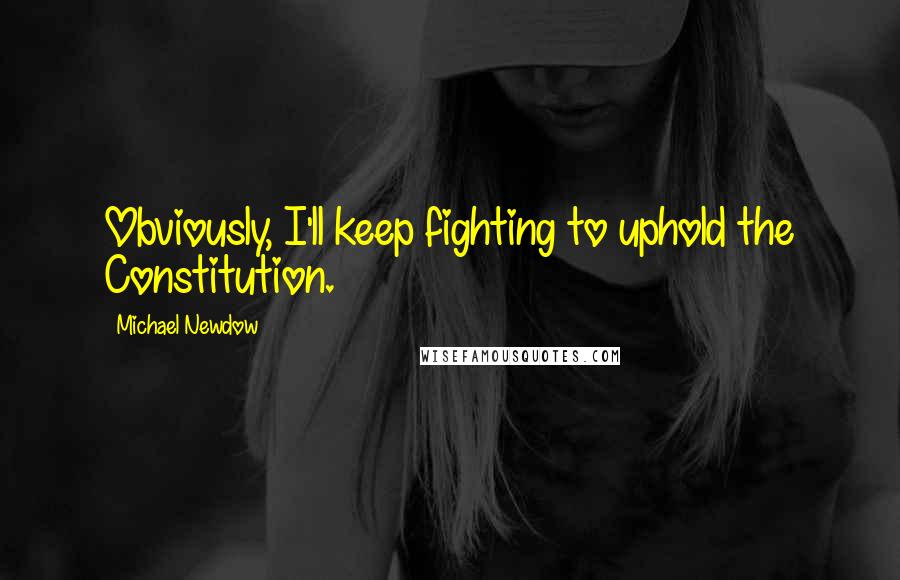 Michael Newdow quotes: Obviously, I'll keep fighting to uphold the Constitution.
