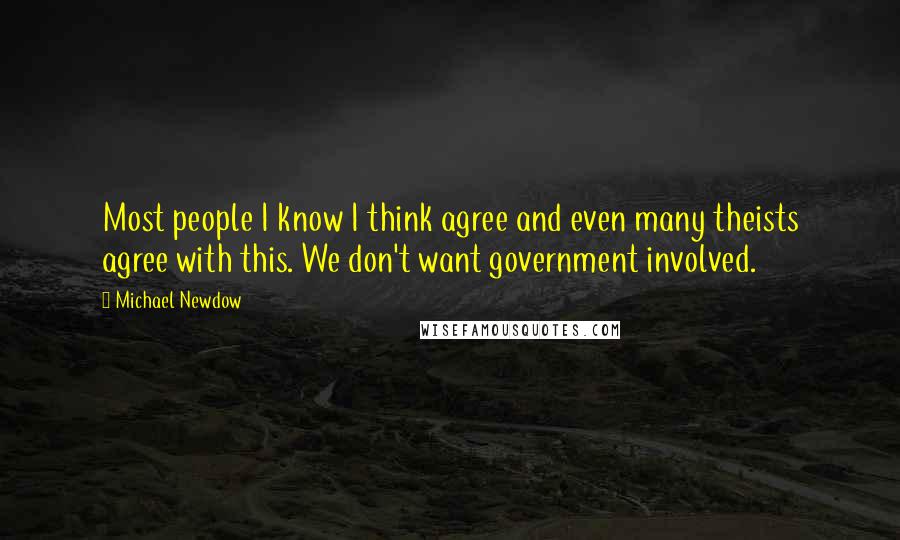 Michael Newdow quotes: Most people I know I think agree and even many theists agree with this. We don't want government involved.