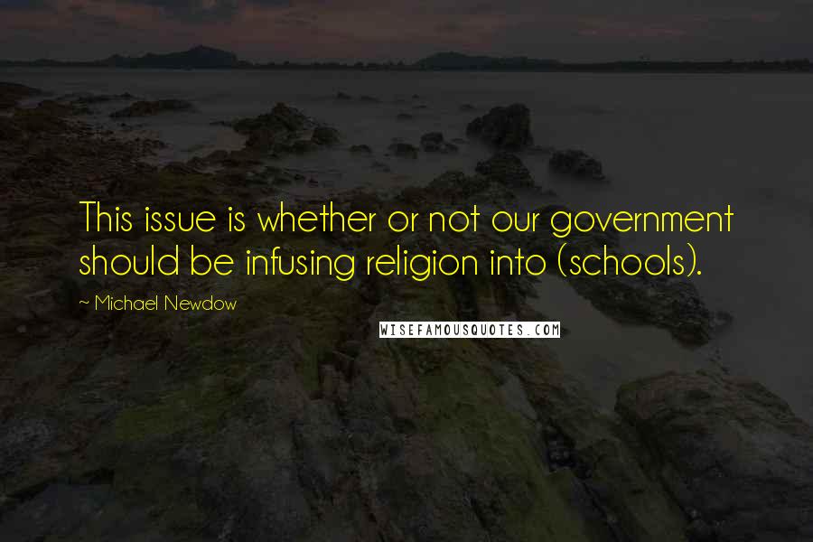 Michael Newdow quotes: This issue is whether or not our government should be infusing religion into (schools).