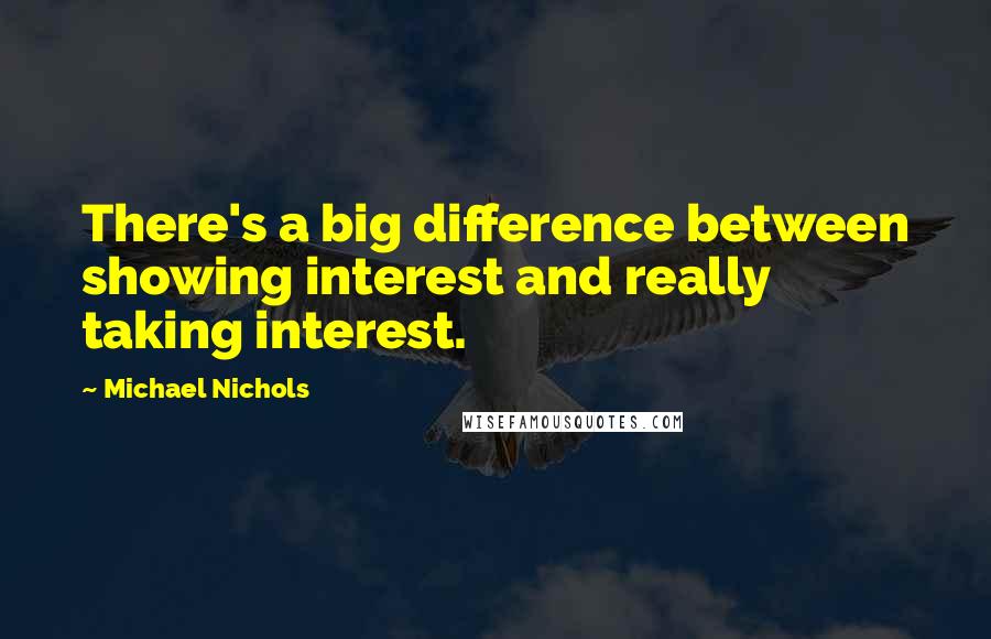 Michael Nichols quotes: There's a big difference between showing interest and really taking interest.