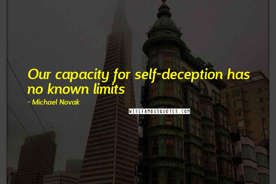 Michael Novak quotes: Our capacity for self-deception has no known limits