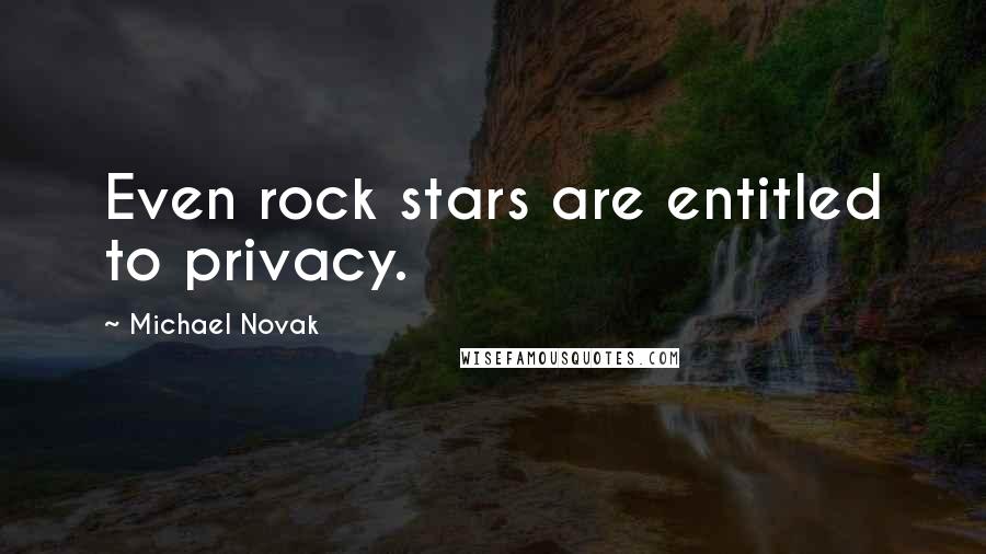 Michael Novak quotes: Even rock stars are entitled to privacy.