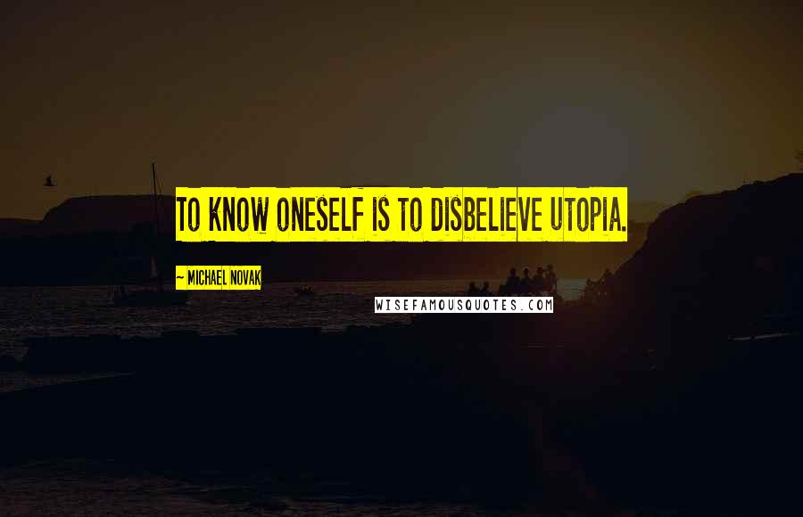 Michael Novak quotes: To know oneself is to disbelieve utopia.